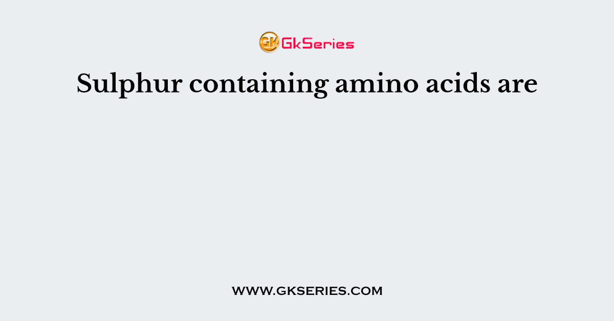 Sulphur containing amino acids are
