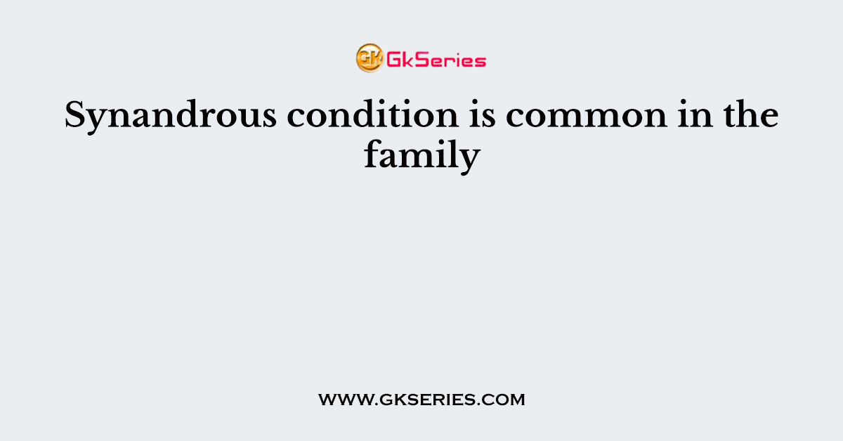 Synandrous condition is common in the family