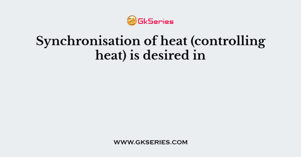 Synchronisation of heat (controlling heat) is desired in