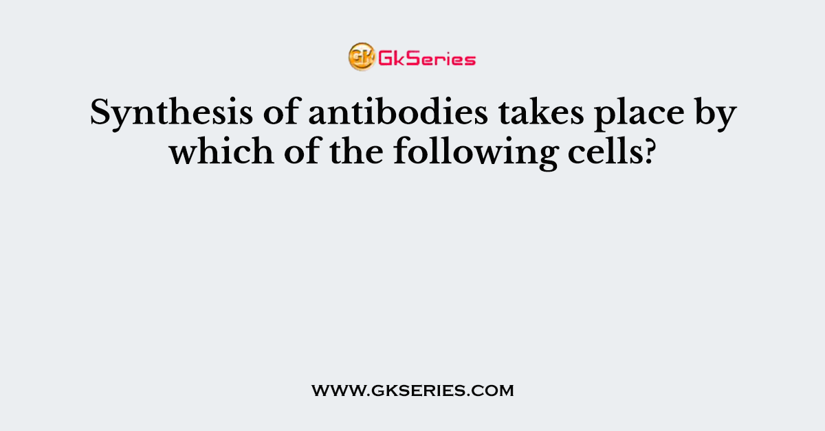Synthesis of antibodies takes place by which of the following cells?