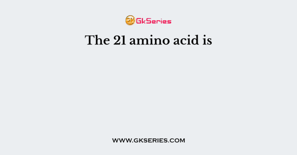 The 21 amino acid is