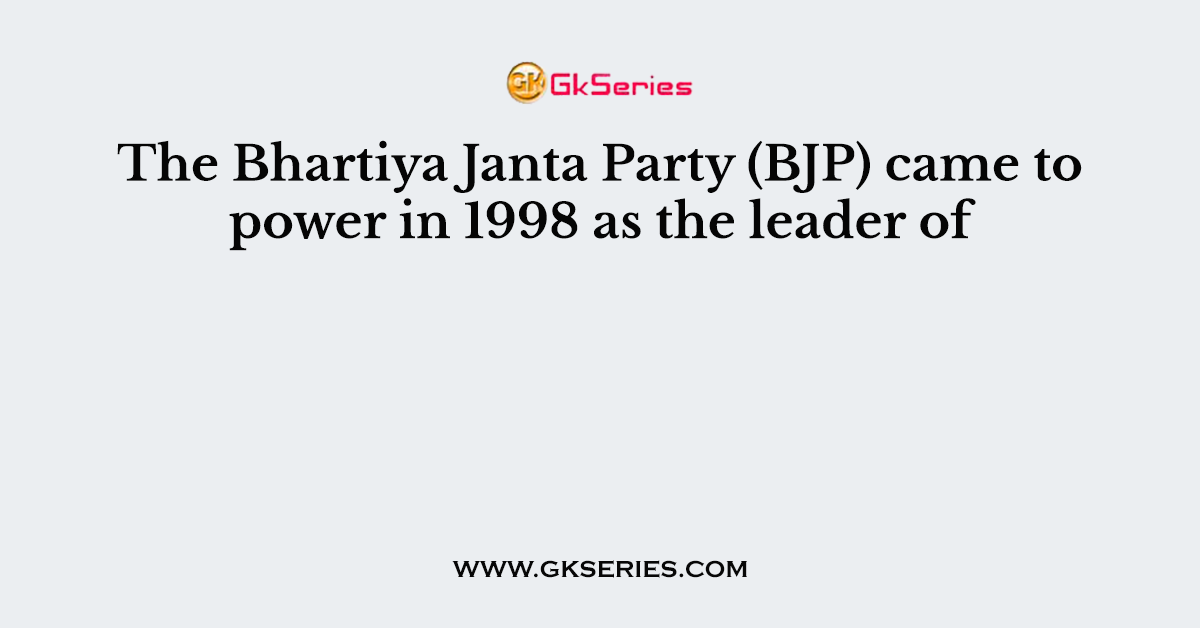 The Bhartiya Janta Party (BJP) came to power in 1998 as the leader of