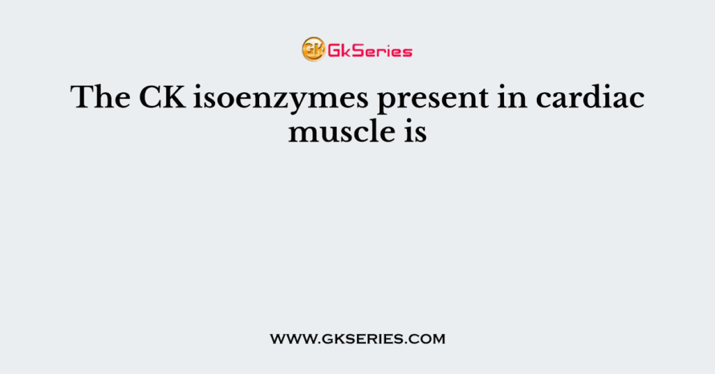 The CK isoenzymes present in cardiac muscle is