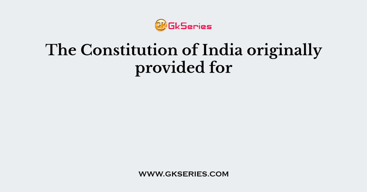 The Constitution of India originally provided for