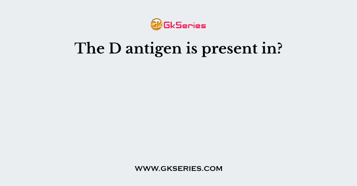 The D antigen is present in?