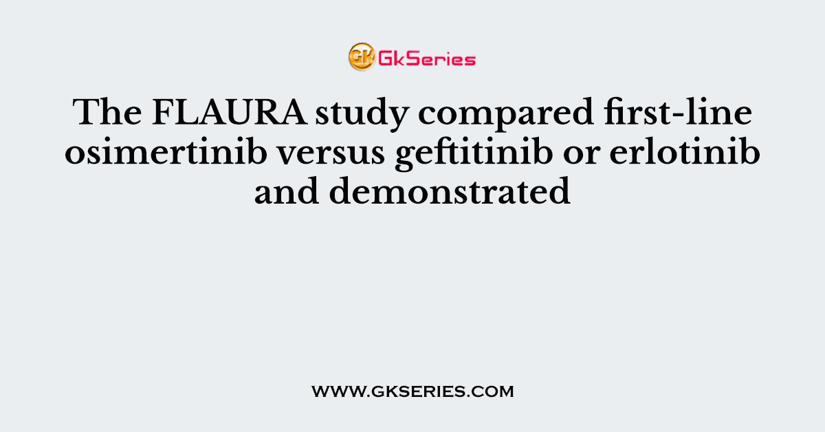The FLAURA study compared first-line osimertinib versus geftitinib or erlotinib and demonstrated