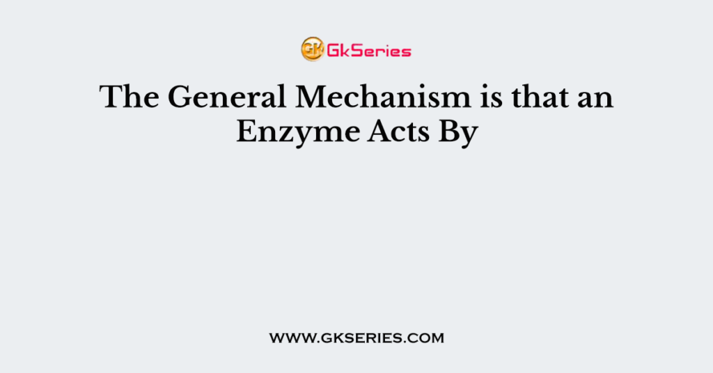 The General Mechanism is that an Enzyme Acts By