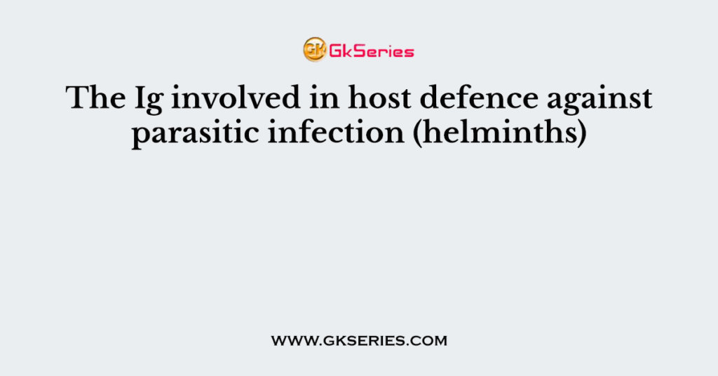 The Ig involved in host defence against parasitic infection (helminths)