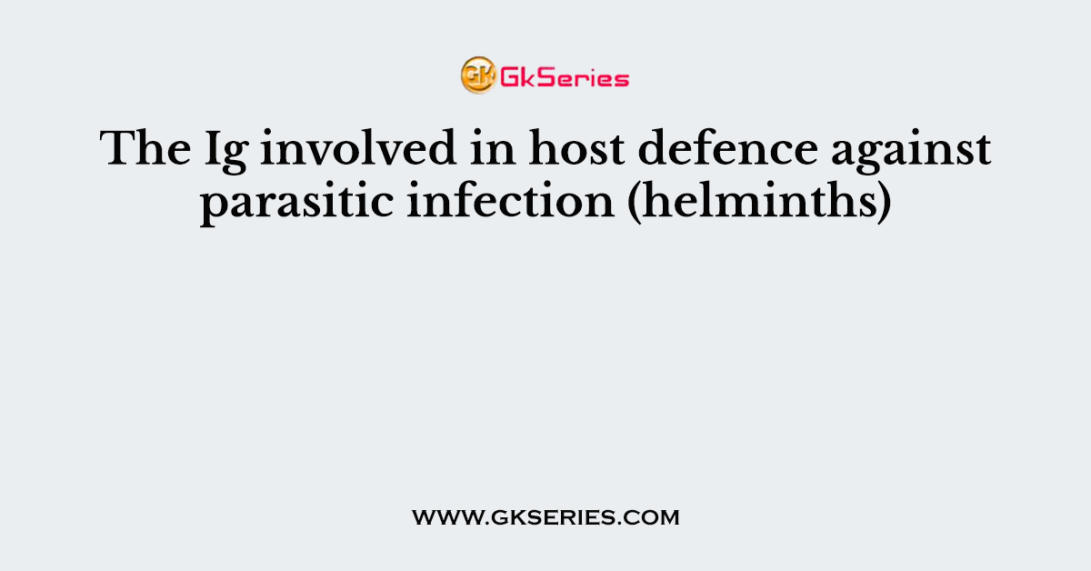 The Ig involved in host defence against parasitic infection (helminths)