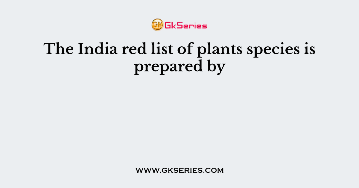 The India red list of plants species is prepared by