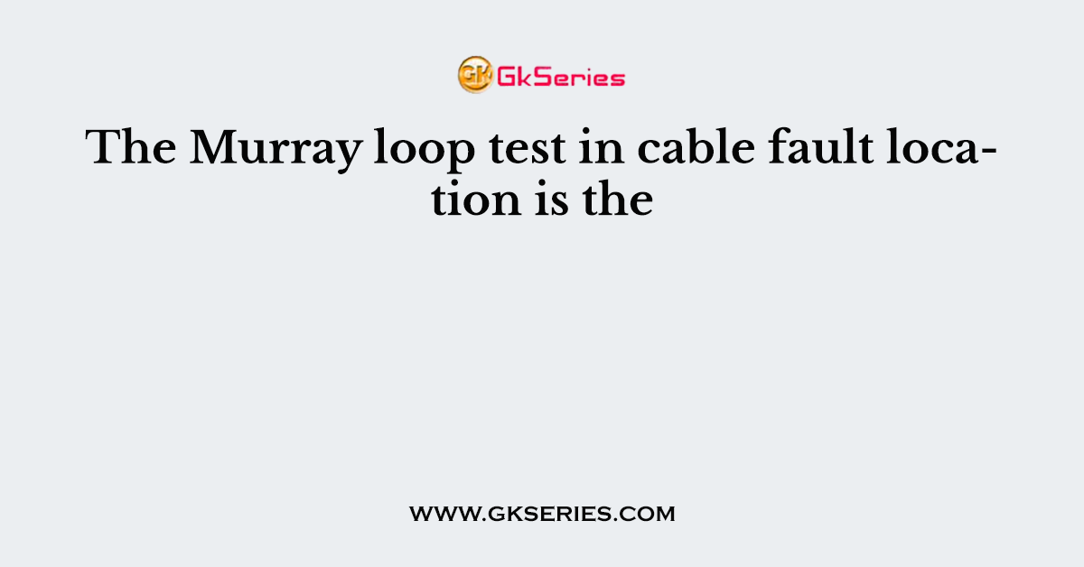 The Murray loop test in cable fault location is the