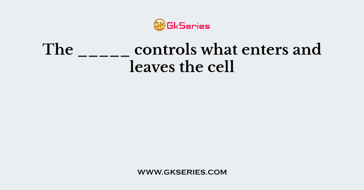 The _____ controls what enters and leaves the cell
