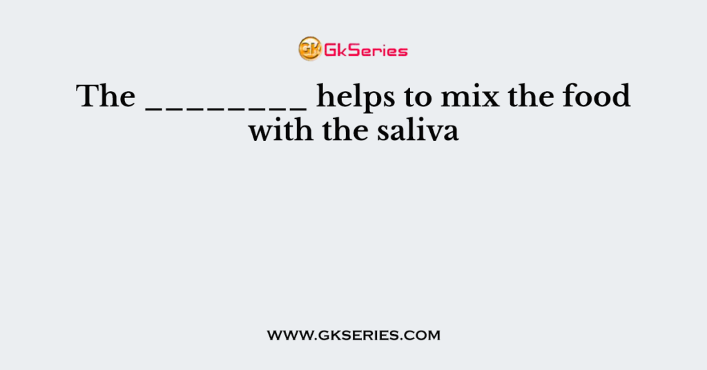 The ________ helps to mix the food with the saliva