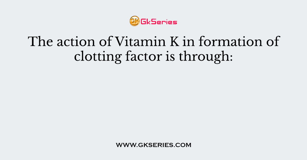 The action of Vitamin K in formation of clotting factor is through: