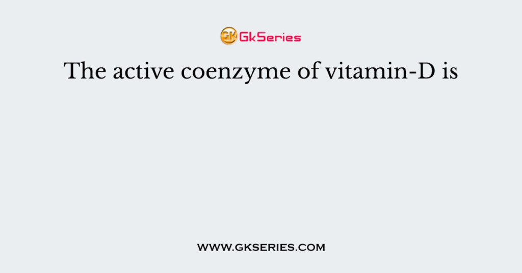 The active coenzyme of vitamin-D is