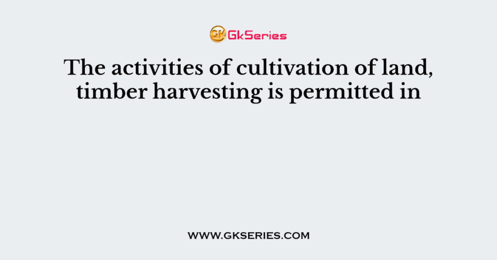 The activities of cultivation of land, timber harvesting is permitted in