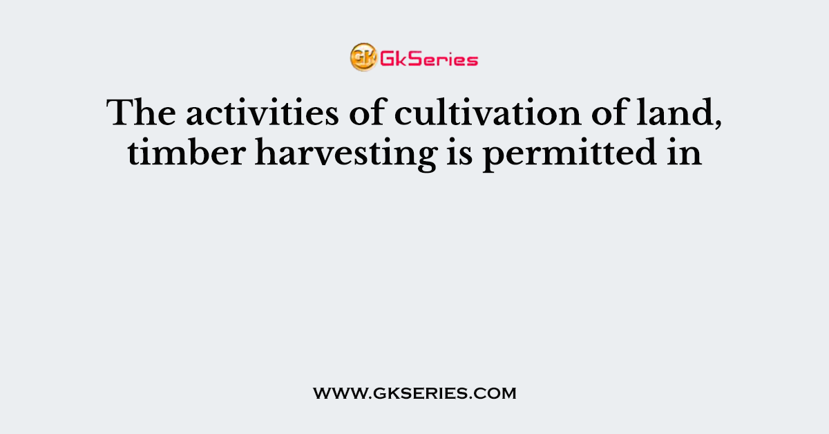 The activities of cultivation of land, timber harvesting is permitted in