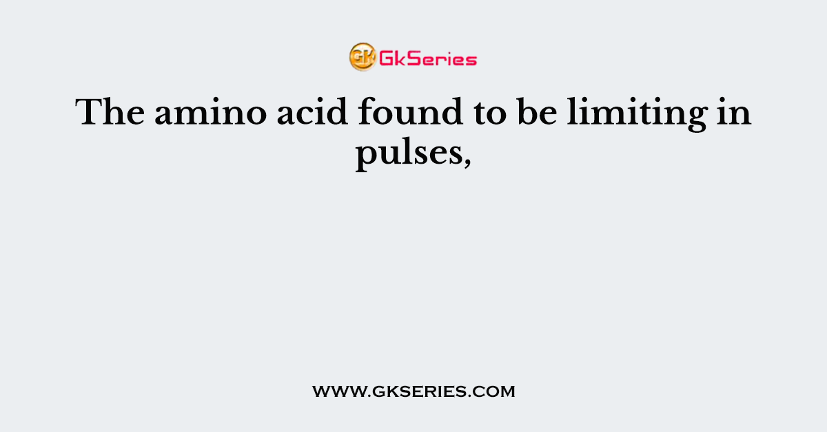 The amino acid found to be limiting in pulses,