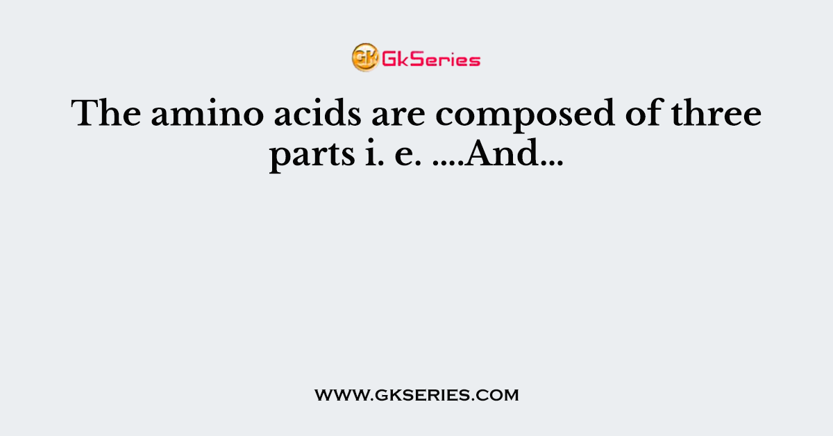 The amino acids are composed of three parts i. e. ….And…