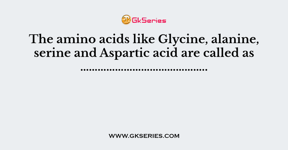 The amino acids like Glycine, alanine, serine and Aspartic acid are called as ……………………………………..