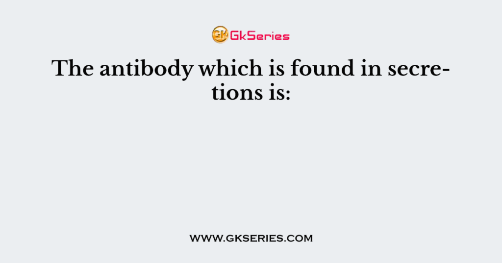 The antibody which is found in secretions is: