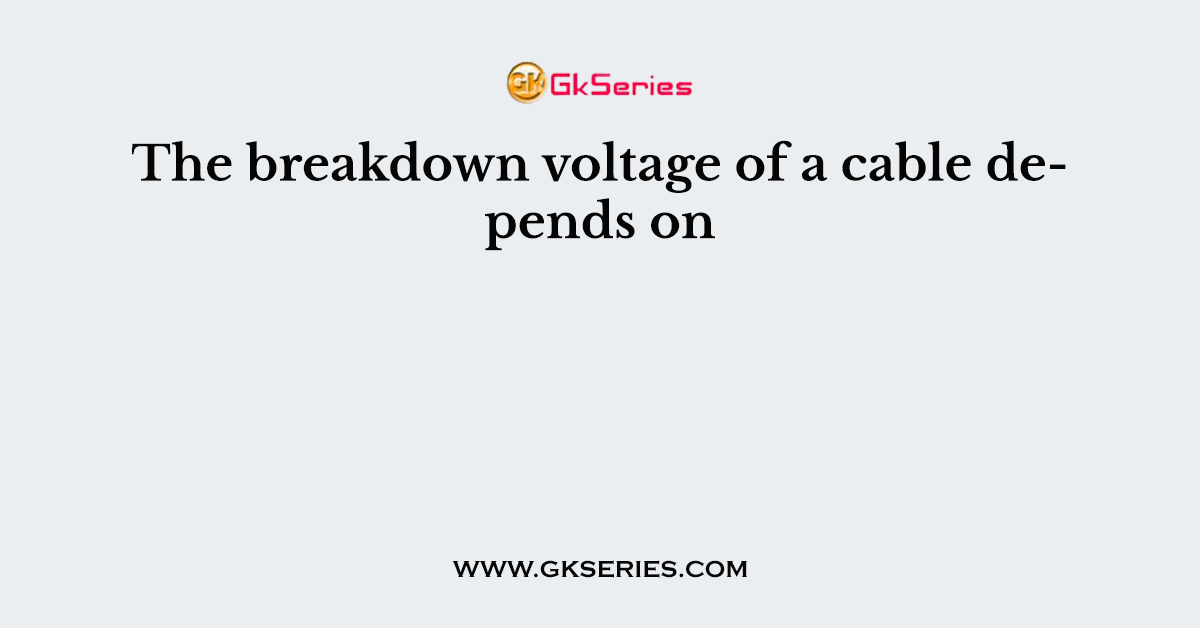 The breakdown voltage of a cable depends on