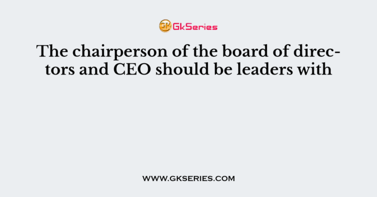 The Chairperson Of The Board Of Directors And CEO Should Be Leaders With