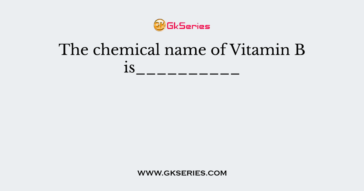 The chemical name of Vitamin B is__________