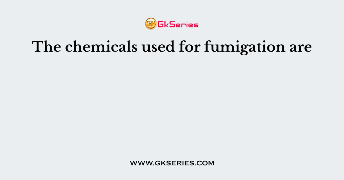 The chemicals used for fumigation are