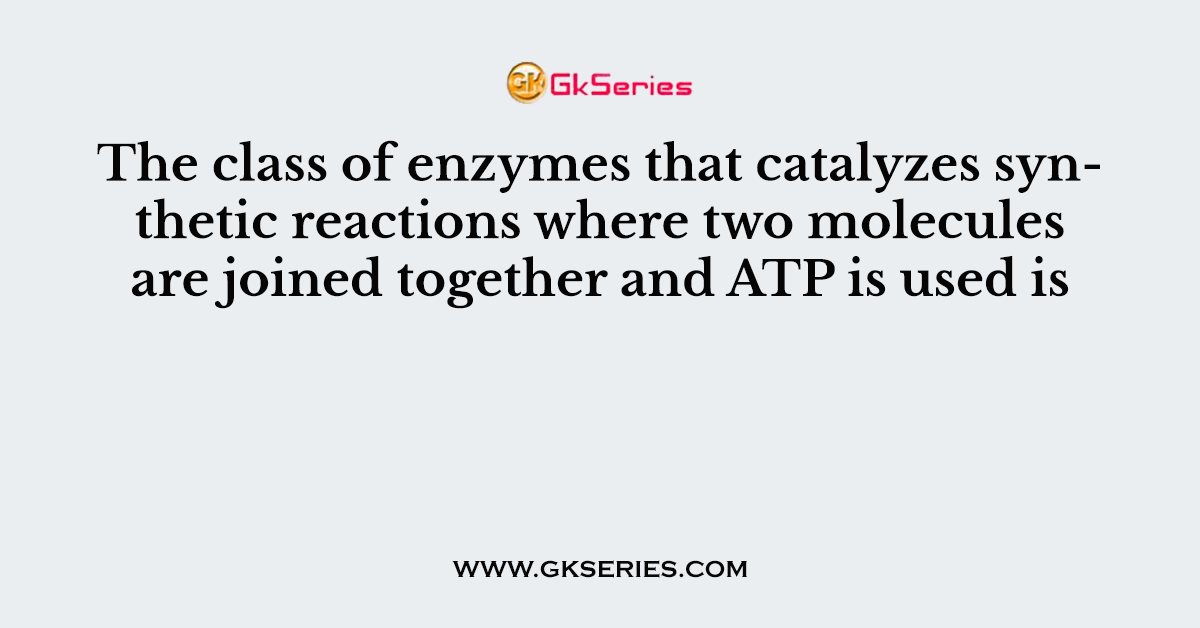 The class of enzymes that catalyzes synthetic reactions where two molecules are joined together and ATP is used is