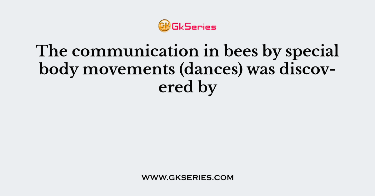 The communication in bees by special body movements (dances) was discovered by