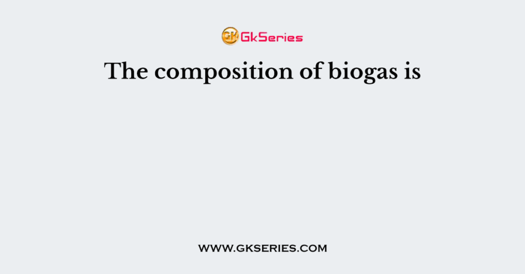 the-composition-of-biogas-is