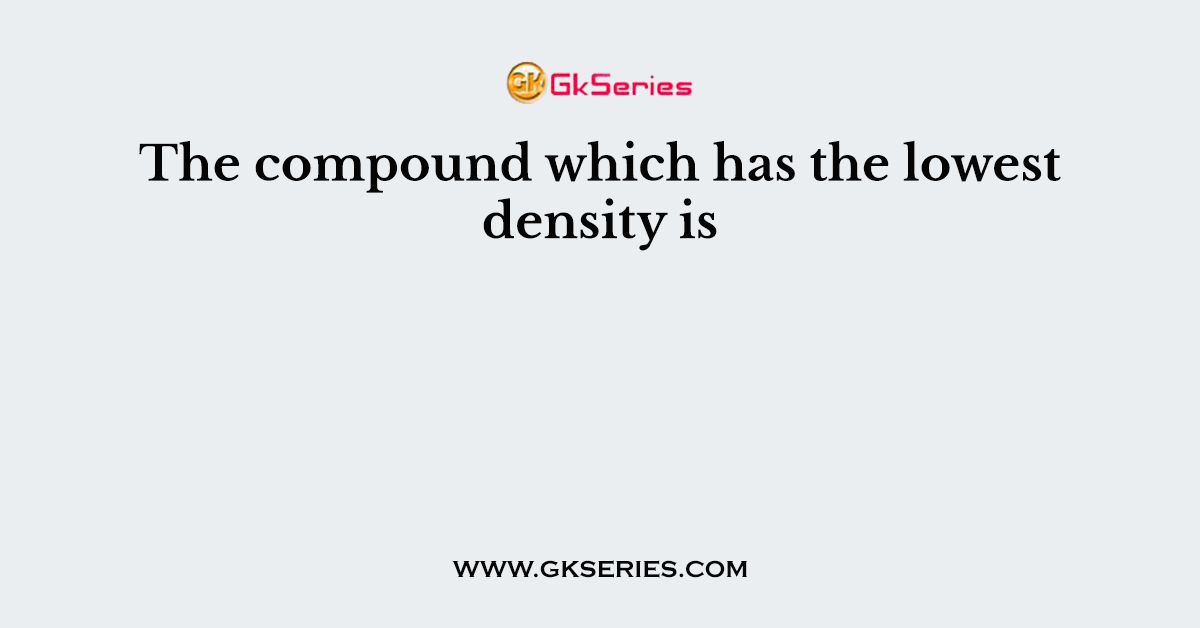 The compound which has the lowest density is
