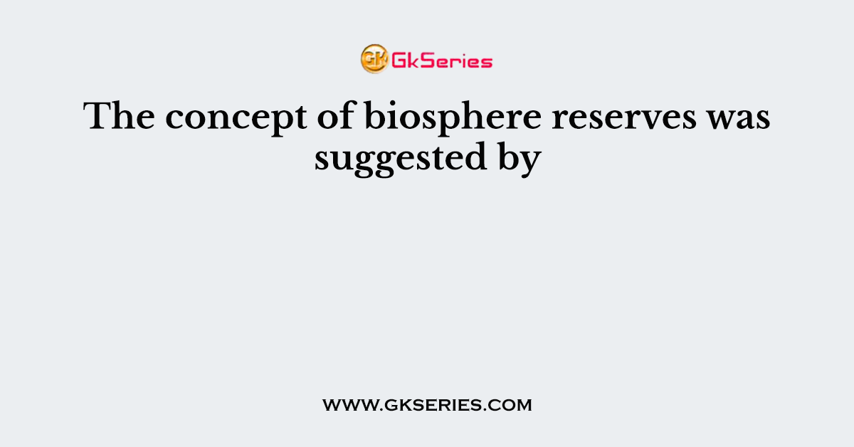 The concept of biosphere reserves was suggested by