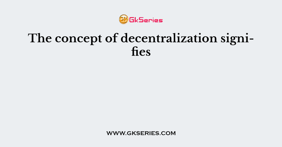 The concept of decentralization signifies