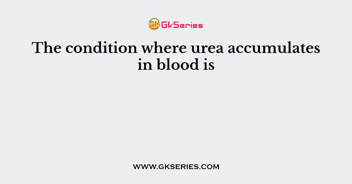 The condition where urea accumulates in blood is