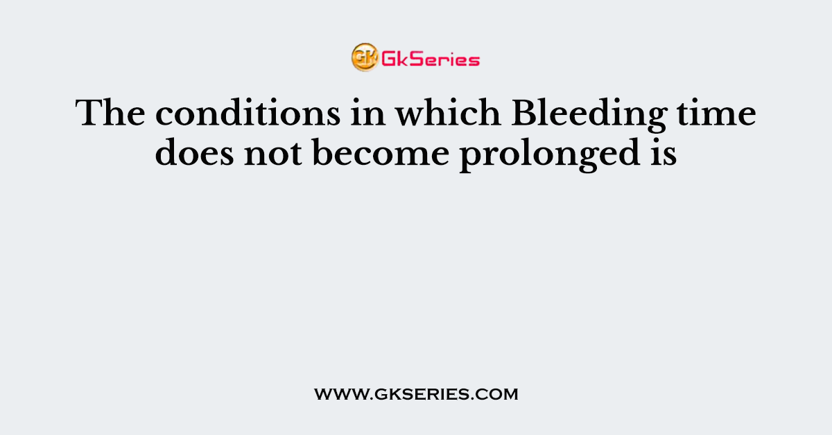 The conditions in which Bleeding time does not become prolonged is
