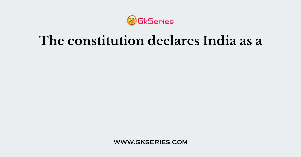 The constitution declares India as a