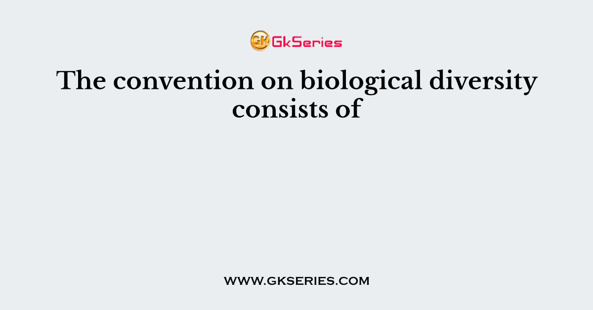 The convention on biological diversity consists of