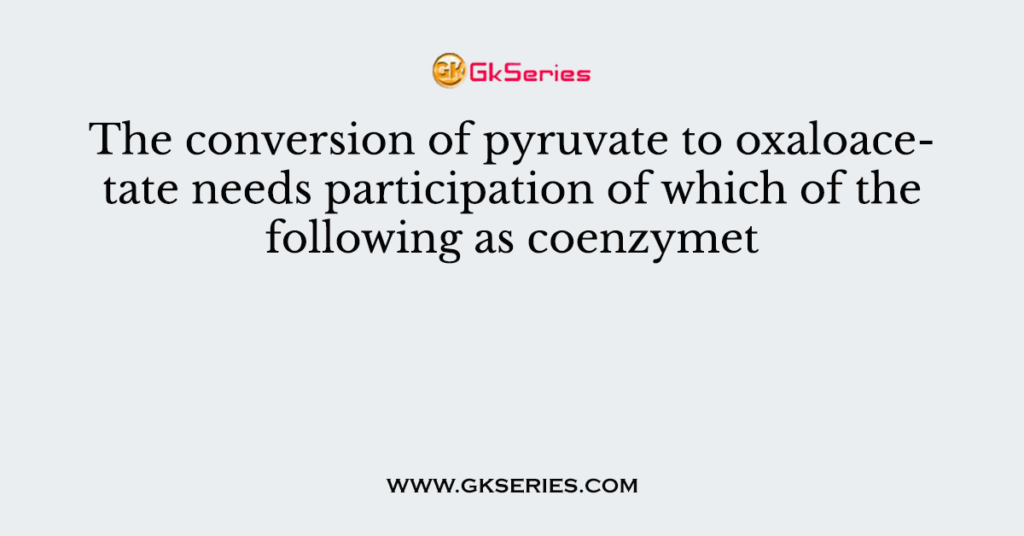 The conversion of pyruvate to oxaloacetate needs participation of which of the following as coenzymet