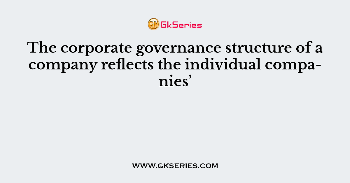 The corporate governance structure of a company reflects the individual companies’