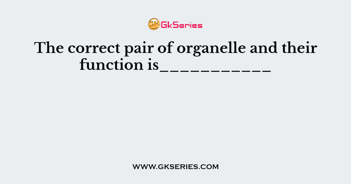 The correct pair of organelle and their function is___________