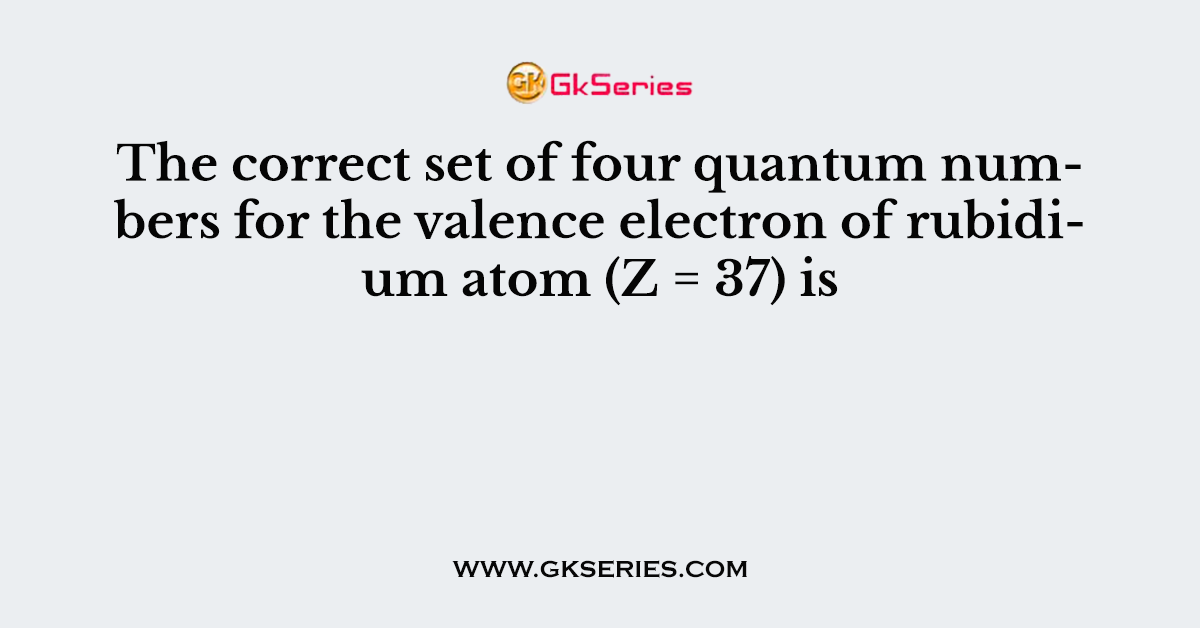 The correct set of four quantum numbers for the valence electron of rubidium atom (Z = 37) is