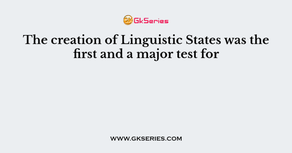 The creation of Linguistic States was the first and a major test for