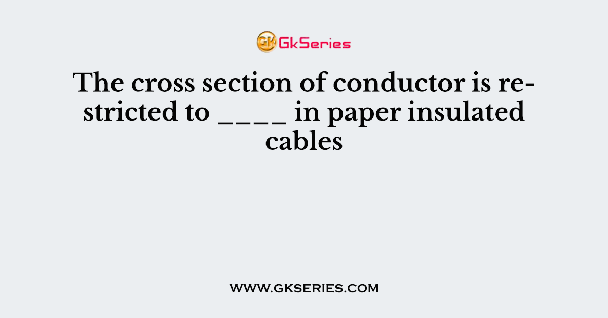 The cross section of conductor is restricted to ____ in paper insulated cables