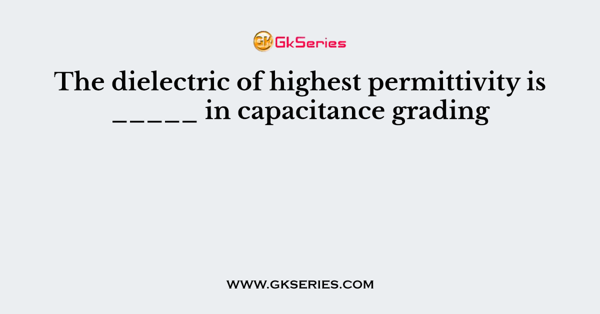 The dielectric of highest permittivity is _____ in capacitance grading
