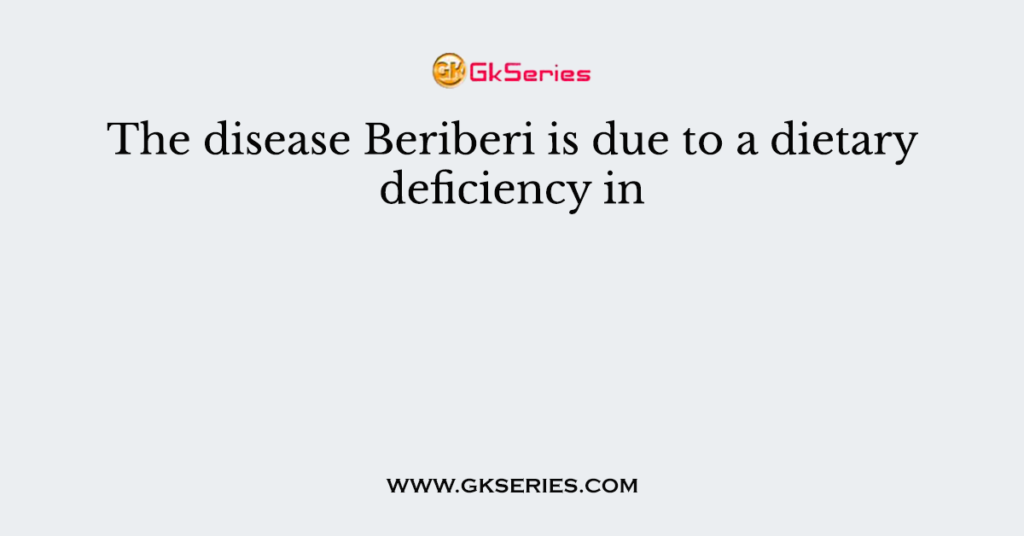 The disease Beriberi is due to a dietary deficiency in