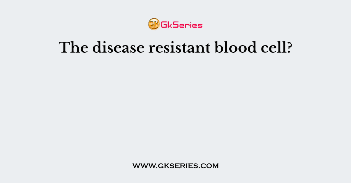 The disease resistant blood cell?