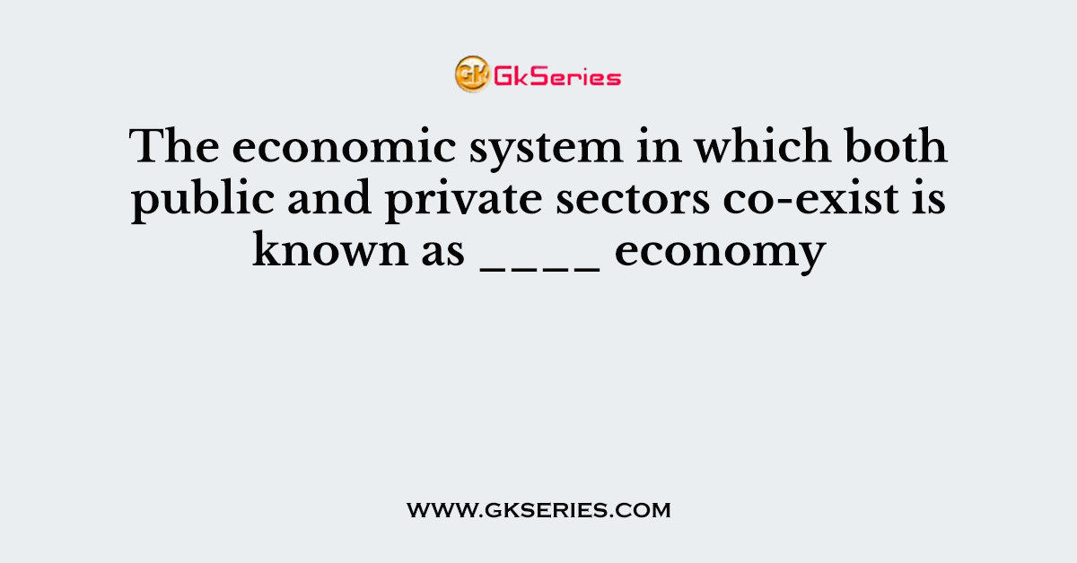 The economic system in which both public and private sectors co-exist is known as ____ economy
