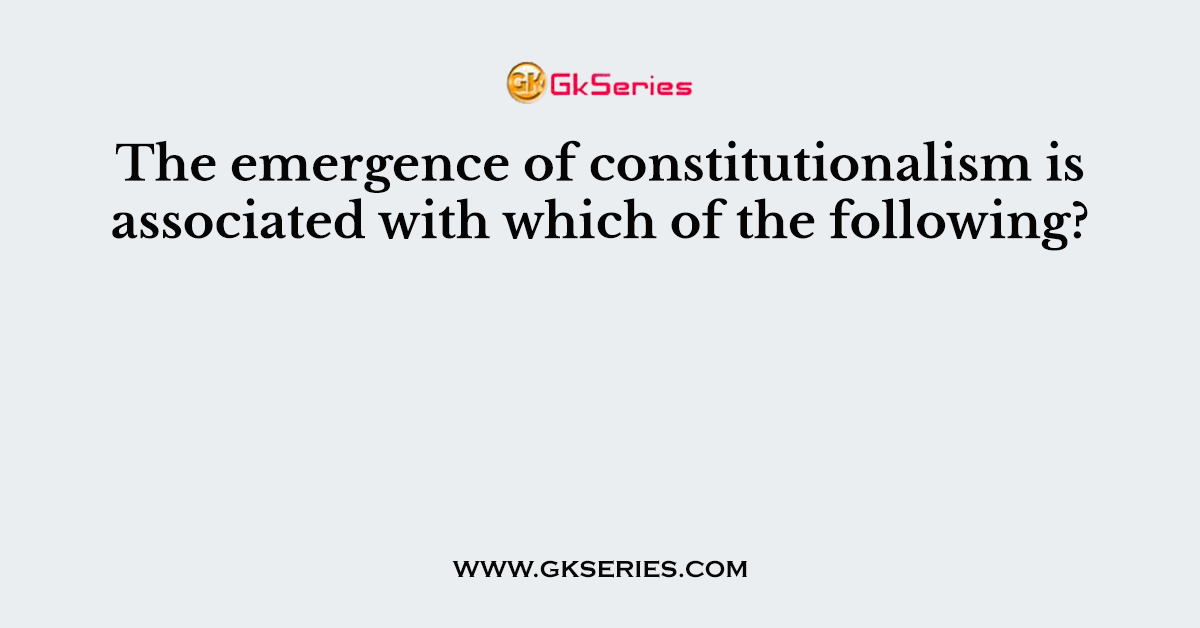 The emergence of constitutionalism is associated with which of the following?